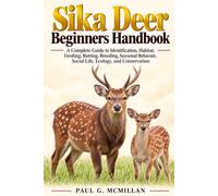 Sika Deer Beginners Handbook: A Complete Guide to Identification, Habitat, Feeding, Rutting, Breeding, Seasonal Behavior, Social Life, Ecology, and Conservation