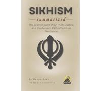 SIKHISM Summarized: The Warrior-Saint Way: Truth, Justice, and the Ancient Path of Spiritual Resilience