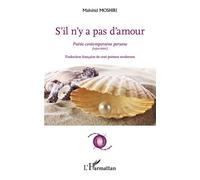 S'il n'y a pas d'amour Poésie contemporaine persane (1911-2011) - Traduction française de cent poèmes modernes - Mahshid Moshiri - L'harmattan - broché - Poésie