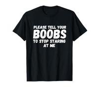 s'il Te plaît dis à tes Seins d'arrêter de me Regarder T-Shirt