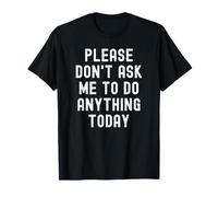 S'il te plaît, ne me demandez rien de faire aujourd'hui T-Shirt
