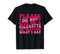 s'il Te plaît, ne me Donne Pas de Cigarette, Peu Importe ce Que Je dis, C'est drôle T-Shirt