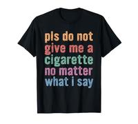 s'il Te plaît, ne me Donne Pas de Cigarette Quoi Que Je dise T-Shirt