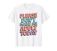 s'il Te plaît, ne me Fais Pas Adulte Aujourd'hui T-Shirt