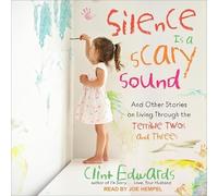 Silence Is a Scary Sound: And Other Stories on Living Through the Terrible Twos and Threes