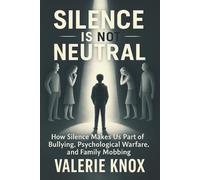 Silence Is Not Neutral: How Silence Makes Us Part of Bullying, Psychological Warfare, and Family Mobbing