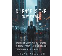 Silence Is the New Power: How Quiet Minds Build Strength, Clarity, Focus, and Emotional Freedom in a Noisy World