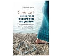 Silence ! Je Reprends Le Contrôle De Ma Guérison - Des Pratiques Concrètes Pour Traverser La Douleur, La Maladie, Le Chaos