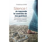 Silence ! Je reprends le contrôle de ma guérison - Des pratiques concrètes pour traverser la douleur, la maladie, le chaos - Frédérique Shine - Exergue - broché - Guide