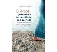 Silence ! Je reprends le contrôle de ma guérison - Des pratiques concrètes pour traverser la douleur, la maladie, le chaos