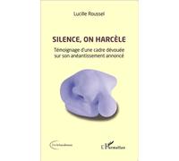 Silence, on harcèle Témoignage d'une cadre dévouée sur son anéantissement annoncé - Lucille Roussel - L'harmattan - broché - Récit