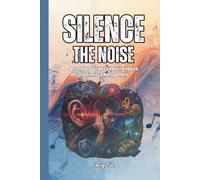 SILENCE THE NOISE A Complete Guide to Hearing Health and Tinnitus Management Tips For Natural Strategies, Evidence-Based Solutions, and a Roadmap to Lasting Relief: For Adults and Seniors