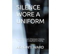 SILENCE WORE A UNIFORM: A Story of Violence, Survival, Silence and the Long Road to Healing
