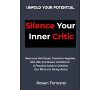Silence Your Inner Critic: Overcome Self-Doubt, Transform Negative Self-Talk, & Embrace Confidence: A Practical Guide to Quieting Your Mind and Taking Action