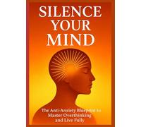 Silence Your Mind: The Anti-Anxiety Blueprint to Stop Overthinking, Let Go of Control & Finally Live Fully
