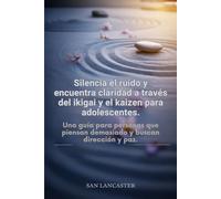 Silencia el ruido y encuentra claridad a través del ikigai y el kaizen para adolescentes.: Una guía para personas que piensan demasiado y buscan dirección y paz.