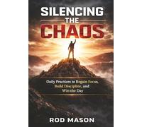 Silencing the Chaos: Daily Practices to Regain Focus, Build Discipline, and Win the Day