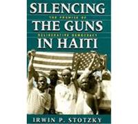 Silencing the Guns in Haiti Irwin P. Stotzky (Auteur)