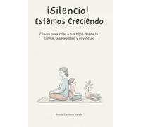 ¡Silencio! Estamos Creciendo: Claves para criar a tus hijos desde la calma, la seguridad y el vínculo