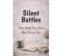 Silent Battles : The Stuff You Feel But Never Say: Understanding Invisible Wounds, Suppressed Feelings, and The Quiet Burdens You Carry Alone