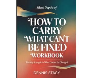 Silent Depths Of How To Carry What Can't Be Fixed: Finding Strength in What Cannot Be Fixed