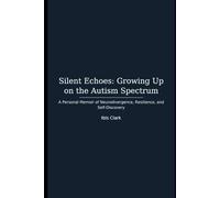 Silent Echoes: Growing Up on the Autism Spectrum: A Personal Memoir of Neurodivergence, Resilience, and Self-Discovery By Ibis Clark