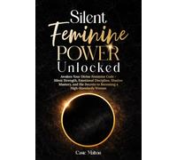 Silent Feminine Power Unlocked: Awaken Your Divine Feminine Code - Silent Strength, Emotional Discipline, Shadow Mastery, and the Secrets to Becoming a High-Standards Woman