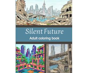 Silent Future: An Adult Coloring Book of Abandoned Cities, Reclaimed Architecture, and Post-Apocalyptic Landscapes