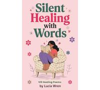 Silent Healing with Words: 120 Poems about Love, Loss, Friendship, Hope, Nature, and Spirituality. Poetry on Recovery and Finding Yourself. Great Gift for Friends and Loved Ones.
