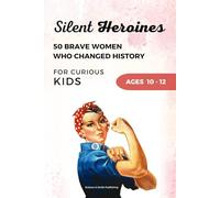Silent Heroines for Curious Kids Age 10-12: 50 Inspiring Stories of Brave Women in History, Science, Space, Medicine, Civil Rights, and Discovery