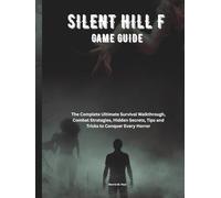 SILENT HILL F GAME GUIDE: The Complete Ultimate Survival Walkthrough, Combat Strategies, Hidden Secrets, Tips and Tricks to Conquer Every Horror