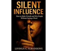 Silent Influence: How to Make Friends and Win People Without Saying a Word