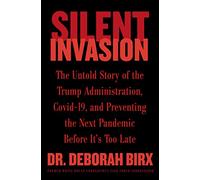 Silent Invasion: The Untold Story of the Trump Administration, Covid-19, and Preventing the Next Pandemic Before It's Too Late - The Definitive Inside Account from Dr. Birx