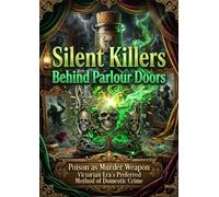 Silent Killers Behind Parlour Doors: Poison as Murder Weapon Victorian Era's Preferred Method of Domestic Crime