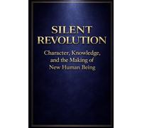 SILENT REVOLUTION: Character, Knowledge, and the Making of a New Human Being