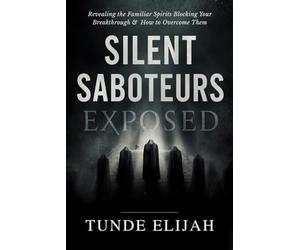 Silent Saboteurs Exposed: Revealing the Familiar Spirits Blocking Your Breakthrough and How to Overcome Them