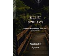 SILENT SCREAMS: A collection of unsaid feelings unseen scars and unhealed love