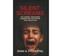 SILENT SCREAMS: The Gabriel Fernandez Murder and the System That Failed Him