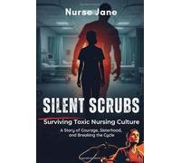 SILENT SCRUBS: Surviving Toxic Nursing Culture: A Story of Courage, Sisterhood, and Breaking the Cycle