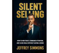 Silent Selling: HOW TO WIN TRUST, COMMAND ATTENTION, AND CLOSE DEALS WITHOUT SAYING A WORD