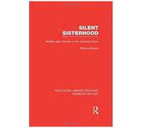 Silent Sisterhood: Middle-Class Women In The Victorian Home (Routledge Library Editions: Women's History)