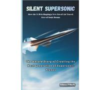 Silent Supersonic:How the X-59 is Shaping a New Era of Air Travel, Free of Sonic Booms: The Untold Story of Creating the Next Generation of Supersonic Planes