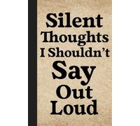 Silent Thoughts I Shouldn't say out loud: A Funny Sarcastic Journal for Writing the Thoughts You Can’t Say Out Loud - Perfect Gag Gift for Friends, Coworkers, and Humor Lovers