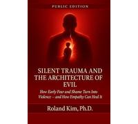 Silent Trauma and the Architecture of Evil: How Early Fear and Shame Turn Into Violence - and How Empathy Can Heal
