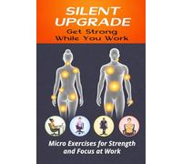 Silent Upgrade: Get Strong While You Work Micro Exercises for Strength and Focus at Work