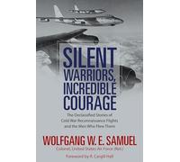 Silent Warriors, Incredible Courage: The Declassified Stories of Cold War Reconnaissance Flights and the Men Who Flew Them