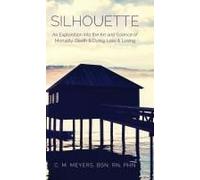 Silhouette: An Exploration Into The Art And Science Of Mortality; Death And Dying, Loss And Losing