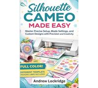 Silhouette Cameo Made Easy: Master Precise Setup, Blade Settings, and Custom Designs with Precision and Creativity (FULL COLOR)