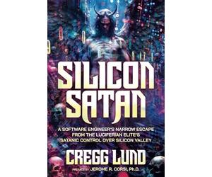 Silicon Satan: A Software Engineer’s Narrow Escape from the Luciferian Elite’s Satanic Control over Silicon Valley