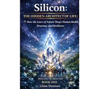 Silicon: The Hidden Architect of Life: How Nature’s Laws Shape Health, Structure, and Human Resilience